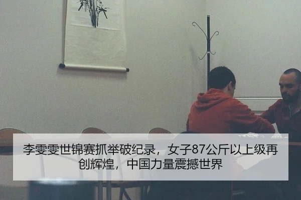 李雯雯世锦赛抓举破纪录，女子87公斤以上级再创辉煌，中国力量震撼世界