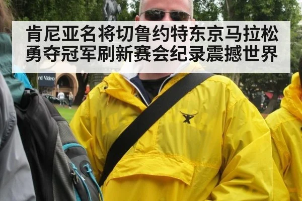 肯尼亚名将切鲁约特东京马拉松勇夺冠军刷新赛会纪录震撼世界